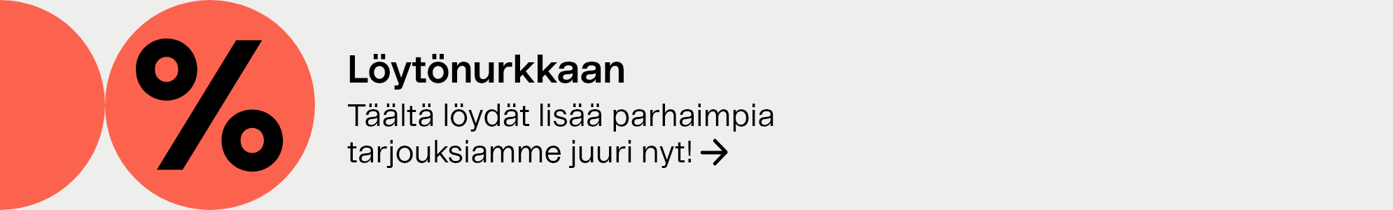 Löytönurkkaan. Täältä löydät lisää parhaimpia tarjouksiamme juuri nyt!