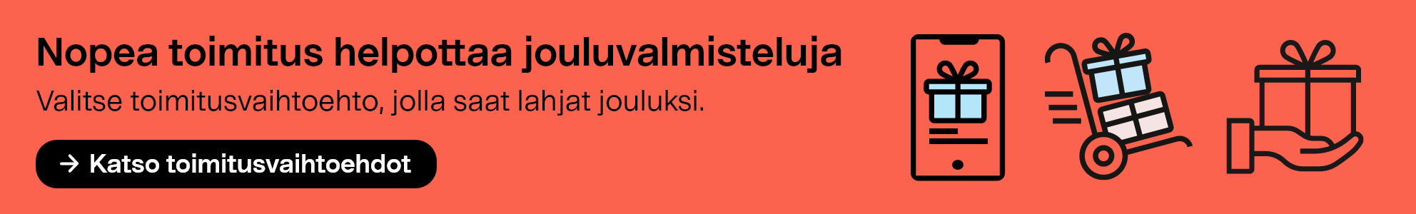 Nopea toimitus helpottaa jouluvalmisteluja. Valitse toimitusvaihtoehto, jolla saat lahjat jouluksi. Katso toimitusvaihtoehdot