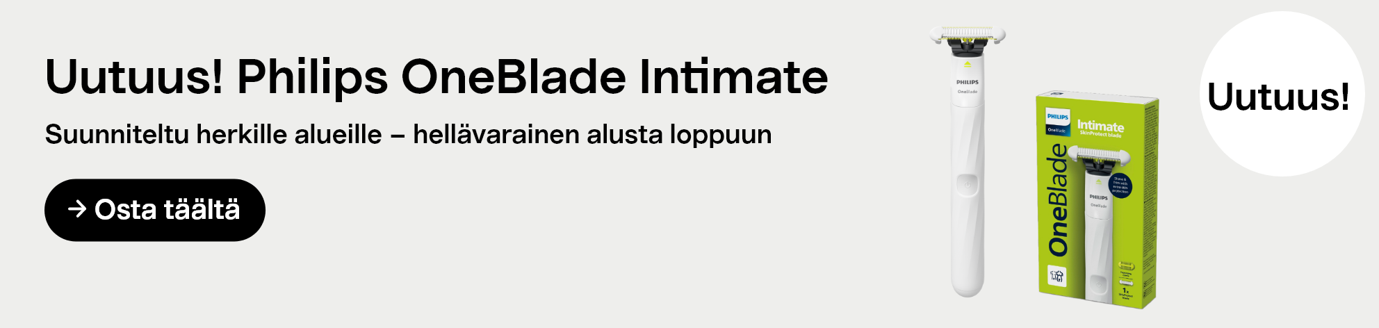 Säästää! Philips OneBlade IntimateSuunniteltu herkille alueille – hellävarainen alusta loppuun. Osta täältä