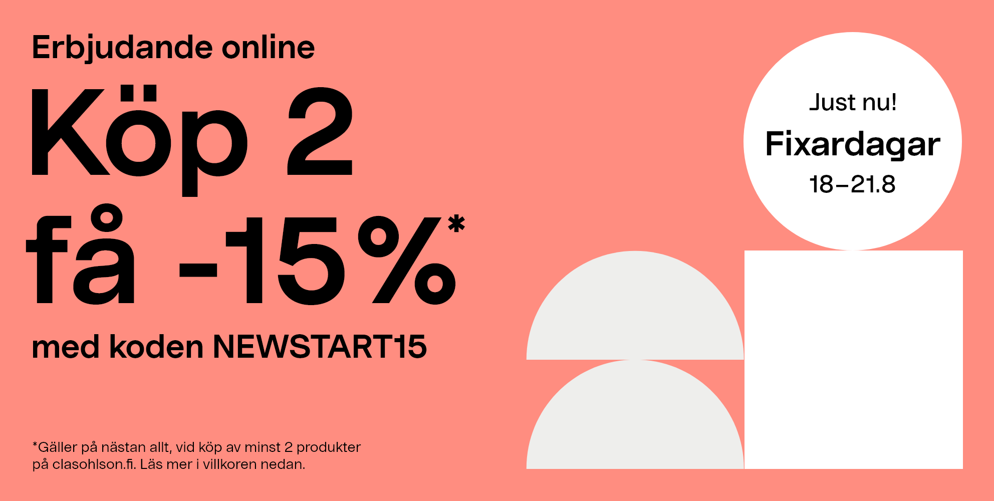 Erbjudande online. Fixardagar  18–21.8. Köp 2, få -15 % med koden NEWSTART15* Gäller på nästan allt, vid köp av minst 2 produkter på clasohlson.fi. Läs mer i villkoren nedan.