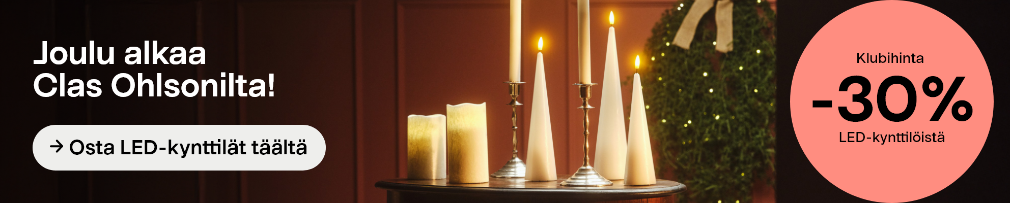 Klubihinta: -30% LED-kynttilöistä. Joulu alkaa Clas Ohlsonilta! Osta LED-kynttilät täältä