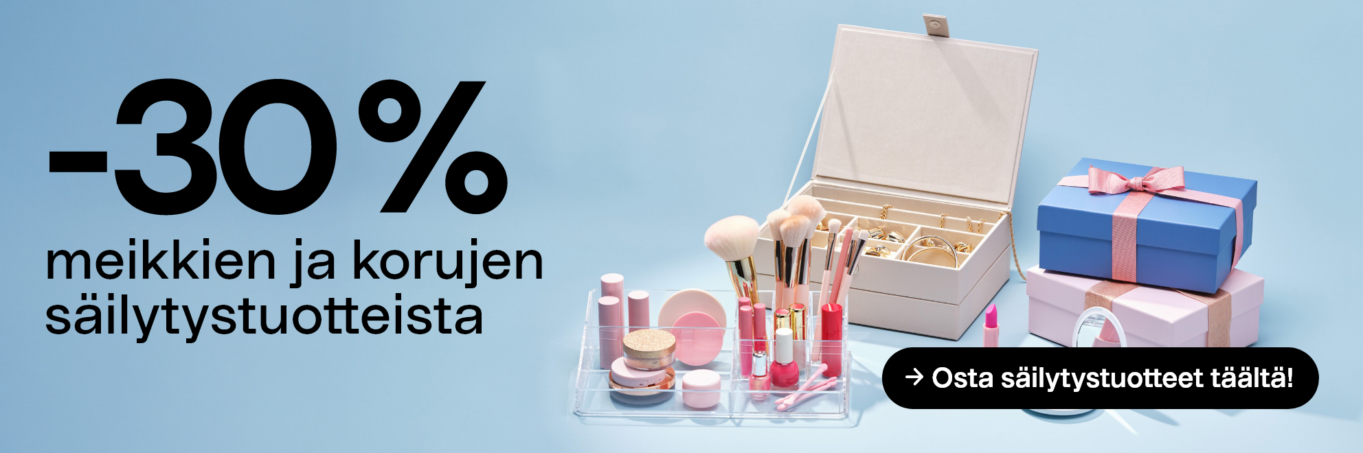    -30 % meikkien ja korujen säilytystuotteista Osta säilytystuotteet täältä!