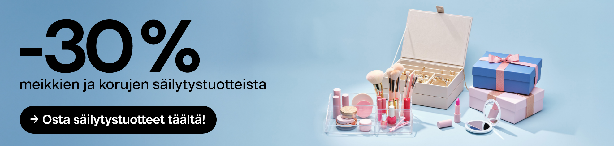    -30 % meikkien ja korujen säilytystuotteista Osta säilytystuotteet täältä!