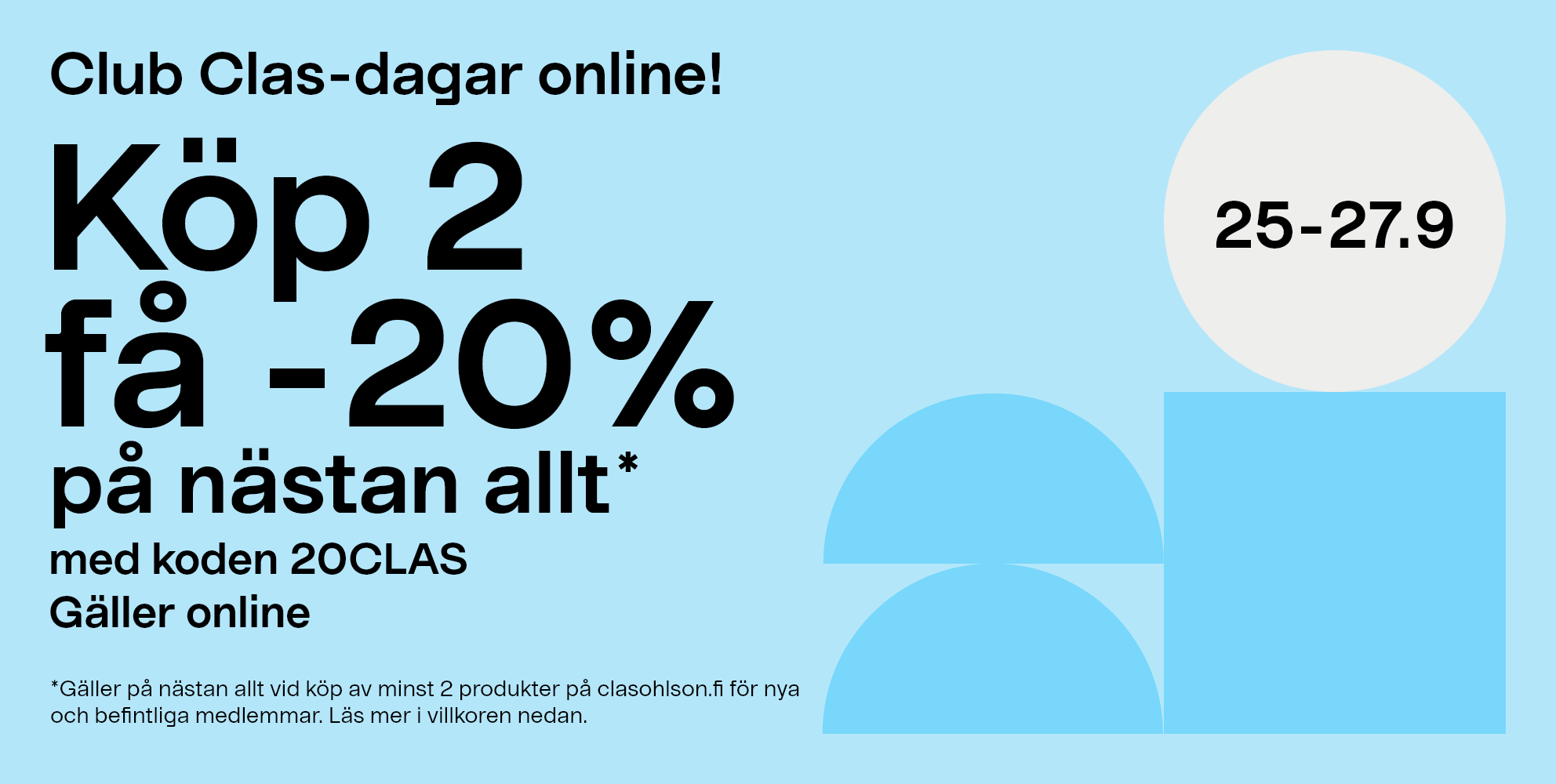Club Clas-dagar online 25-27.9. Köp 2 få -20% på nästan allt* med koden 20CLAS. Gäller online. *Gäller på nästan allt, vid köp av minst 2 produkter på clasohlson.fi för nya och befintliga medlemmar. Läs mer i villkoren nedan.