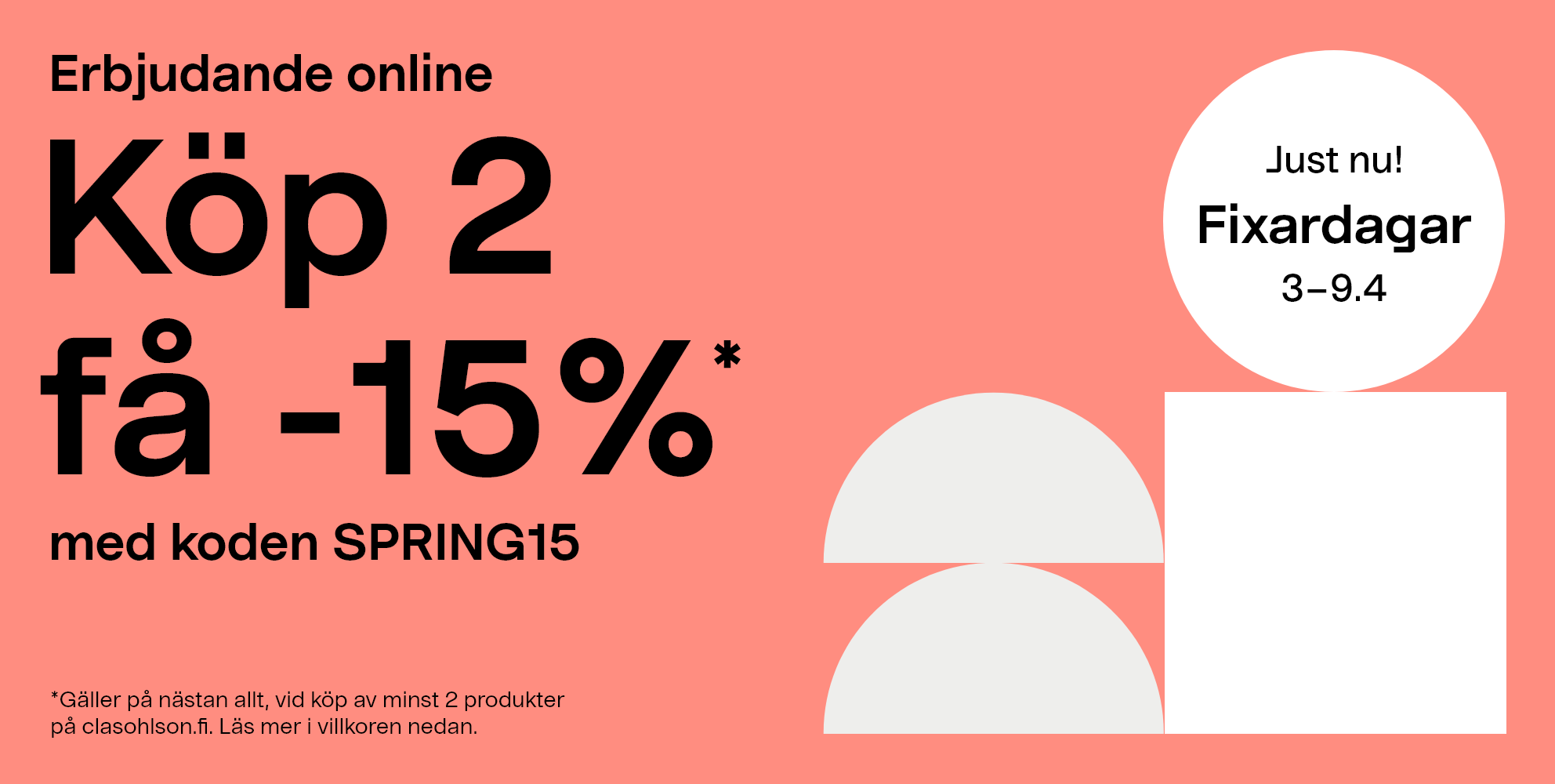 Just nu! Fixardagar 3-9.4  Erbjudande online, köp 2få -15%* med koden SPRING15. *Gäller på nästan allt, vid köp av minst 2 produkter på clasohlson.fi. Läs mer i villkoren nedan. 