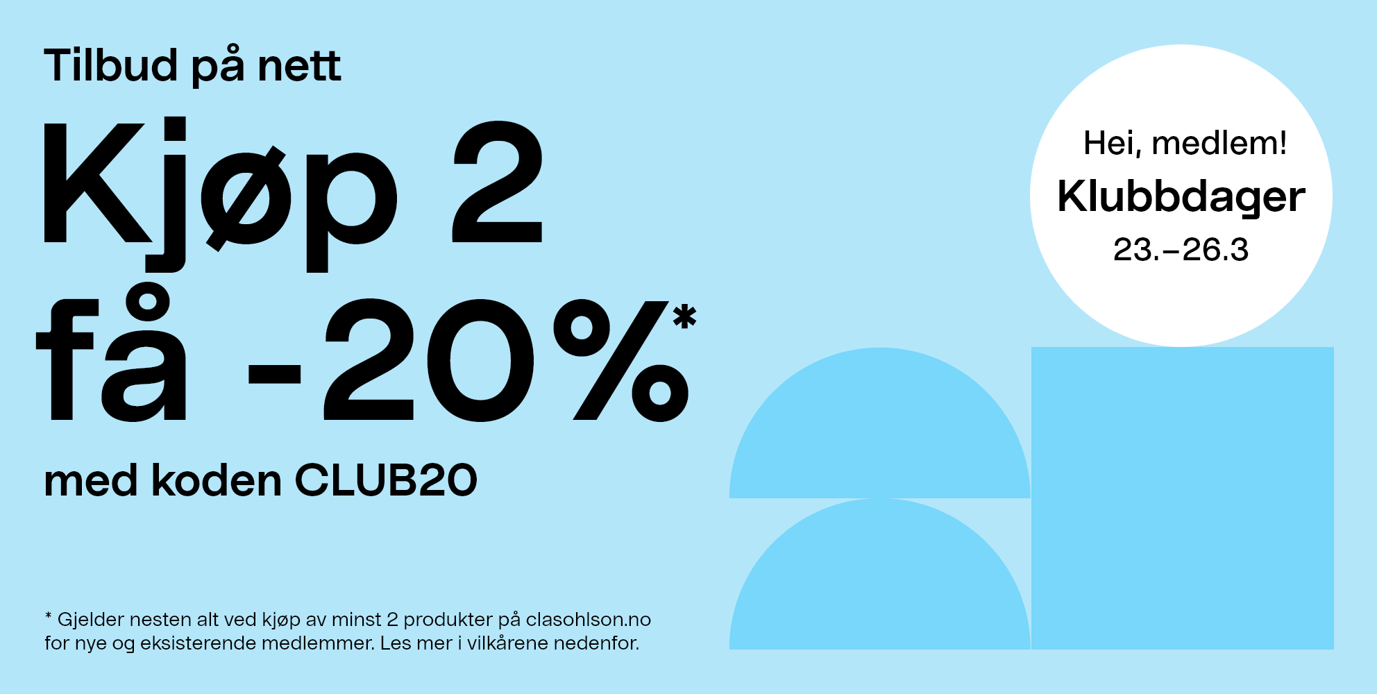 Hei medlem! Klubbdager 23.–26.3 * Gjelder nesten alt ved kjøp av minst 2 produkter på clasohlson.no for nye og eksisterende medlemmer. Les mer i vilkårene nedenfor. Tilbud på nett. Kjøp 2 få -20 %* med koden CLUB20