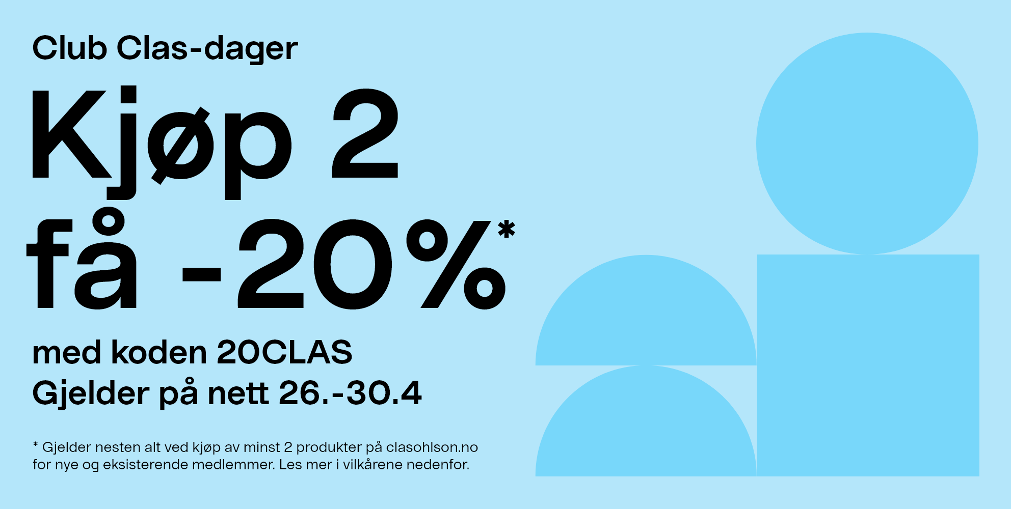 Club Clas-dager. Kjøp 2 få -20%* med koden 20CLAS. Gjelder på nett 26.-30.4. * Gjelder nesten alt ved kjøp av minst 2 produkter på clasohlson.no for nye og eksisterende medlemmer. Les mer i vilkårene nedenfor. 