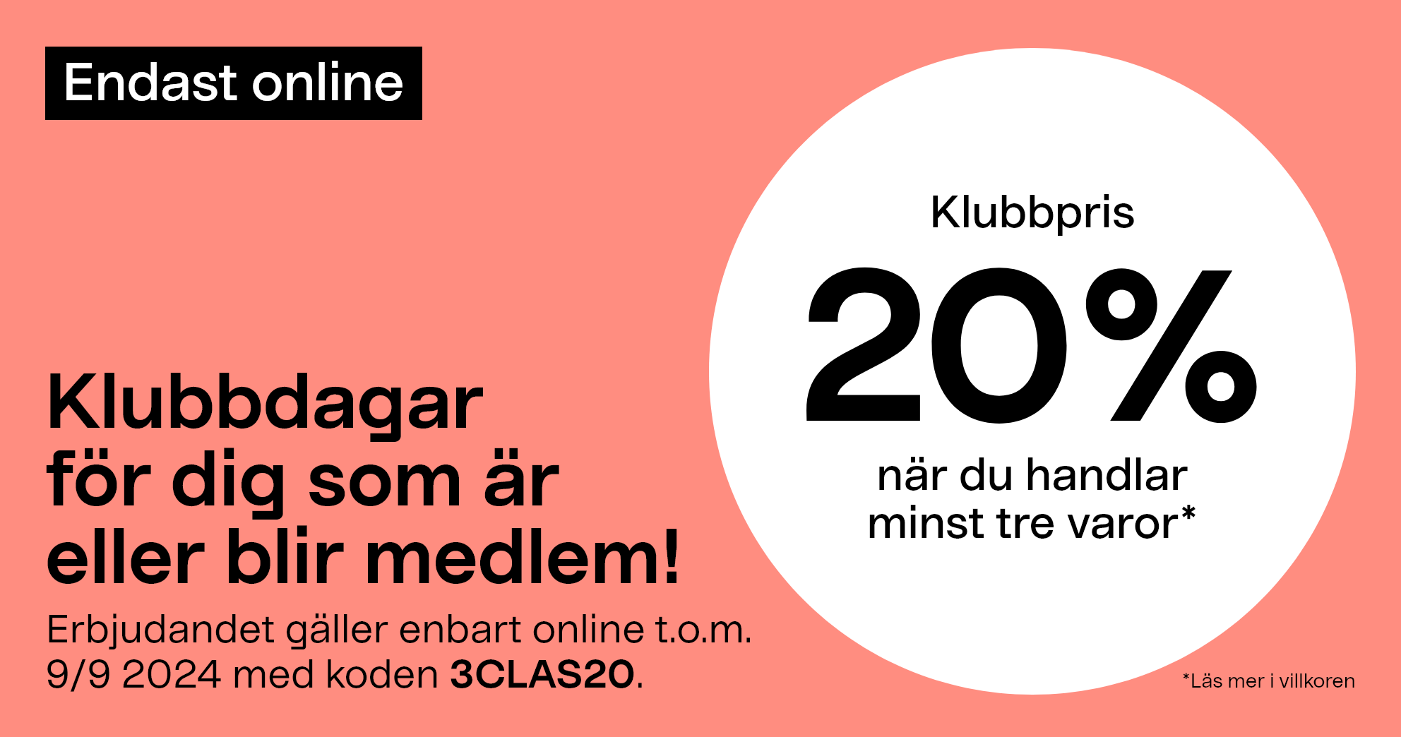 Klubbdagar för dig som är eller blir medlem! 20% när du handlar minst tre varor* Erbjudandet gäller enbart online t.o.m. 9/9 2024 med koden 3CLAS20. 