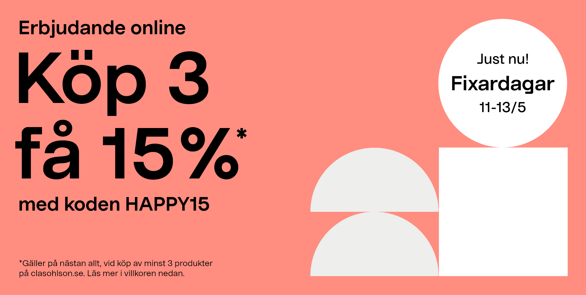 Just nu. Fixardagar 11-13/5. Erbjudande online. Köp 3 få 15%* med koden HAPPY15 **Gäller på nästan allt, vid köp av minst 3 produkter på clasohlson.se. Läs mer i villkoren nedan.