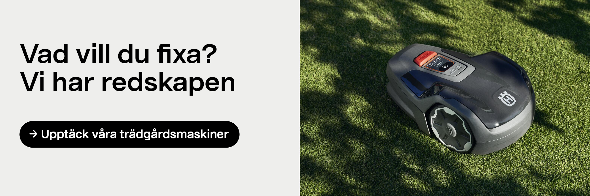 Copy: Vad vill du fixa? Vi har redskapen CTA: Upptäck våra trädgårdsmaskiner