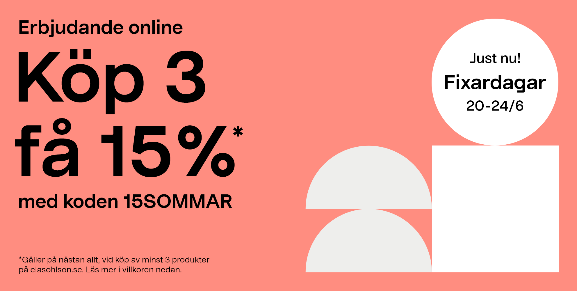 Just nu. Fixardagar 20-24/6. Erbjudande online. Köp 3 få 15%* med koden 15SOMMAR *Gäller på nästan allt, vid köp av minst 3 produkter på clasohlson.se. Läs mer i villkoren nedan.