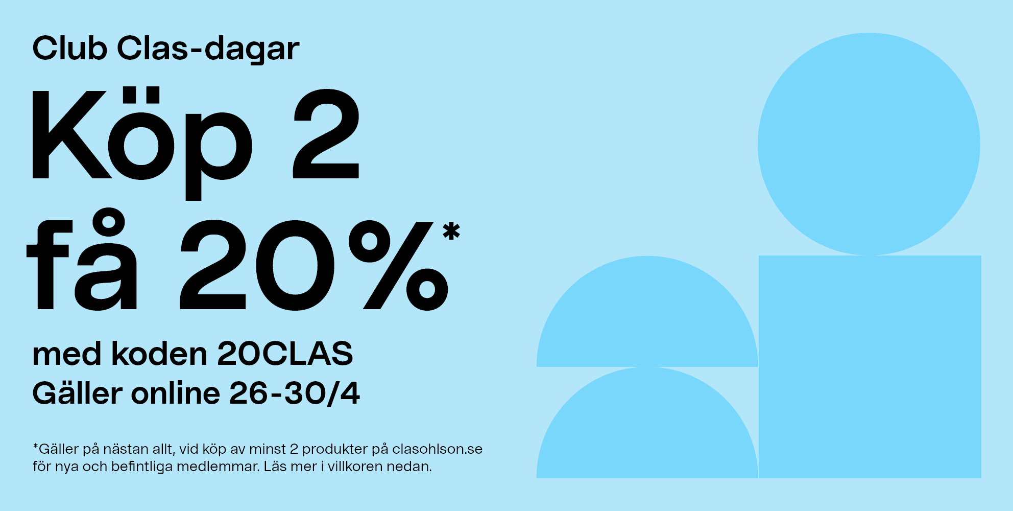 Cluc Clas-dagar. Köp 2 få 20%* med koden 20CLAS. Gäller online 26-30/4. *Gäller på nästan allt, vid köp av minst 2 produkter på clasohlson.se för nya och befintliga medlemmar. Läs mer i villkoren nedan.  