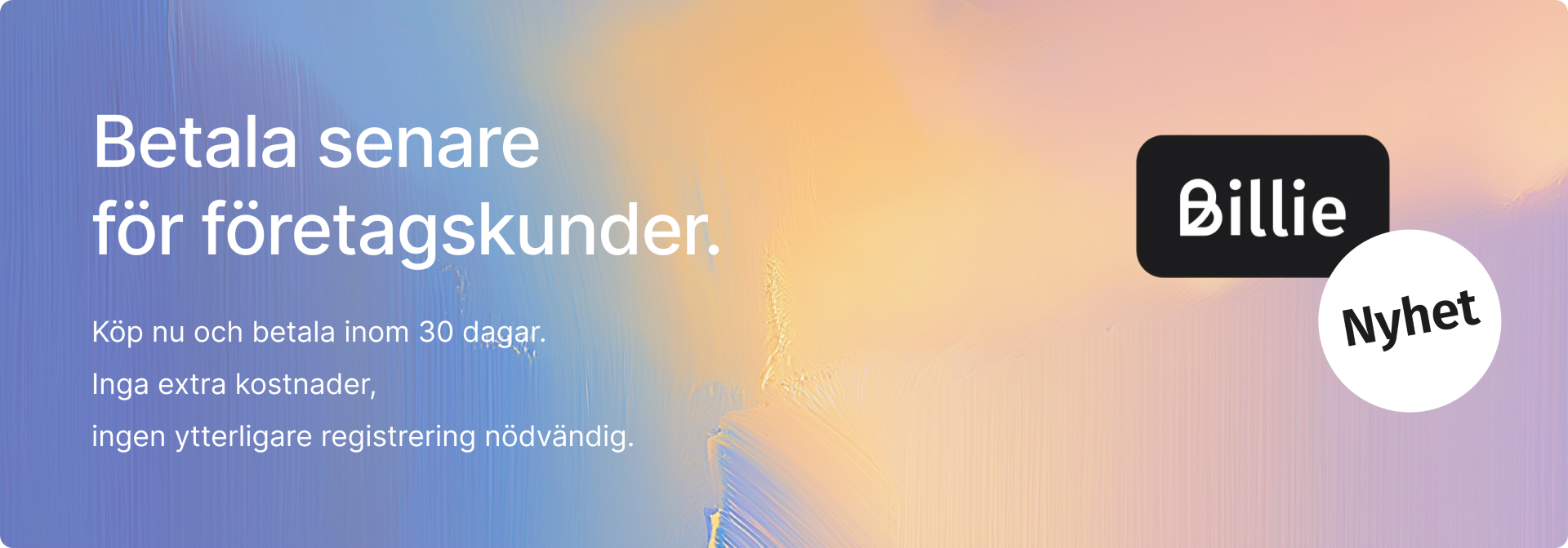 Betala senare för företagskunder. Köp nu och betala inom 30 dagar. Inga extra kostnader, ingen ytterligare registrering nödvändig. Billie: Nyhet