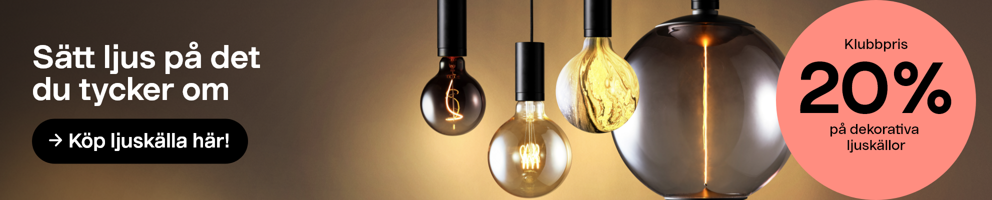 Sätt ljus på det du tycker om. Köp ljuskälla här. Klubbpris 20% på dekorativa ljuskällor.