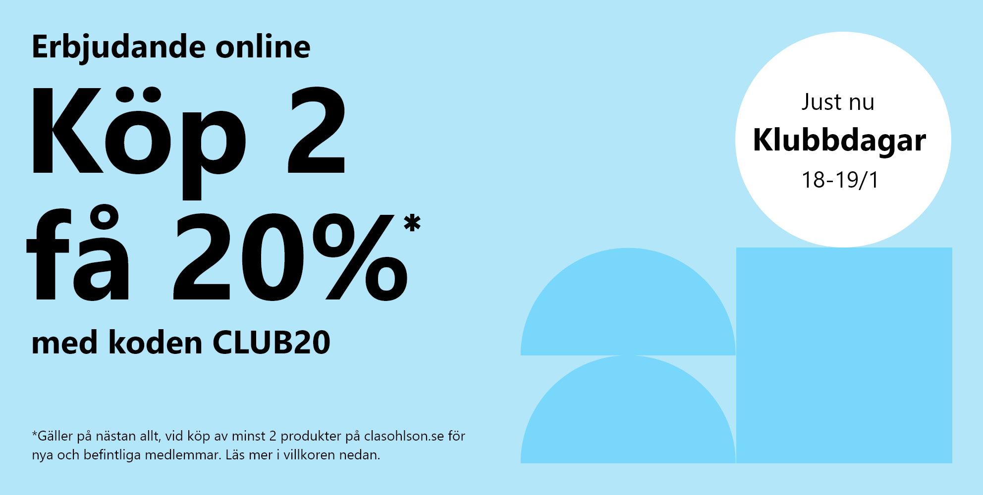 Hej medlem! Klubbdagar 18-19/1.  Erbjudande online Köp 2 få - 20 %* med koden CLUB20  *Gäller på nästan allt, vid köp av minst 2 produkter på clasohlson.se för nya och befintliga medlemmar. Läs mer i villkoren nedan.